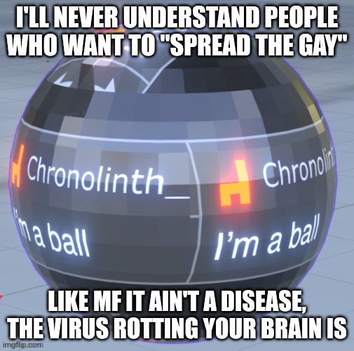 I'LL NEVER UNDERSTAND PEOPLE WHO WANT TO "SPREAD THE GAY"; LIKE MF IT AIN'T A DISEASE, THE VIRUS ROTTING YOUR BRAIN IS | made w/ Imgflip meme maker