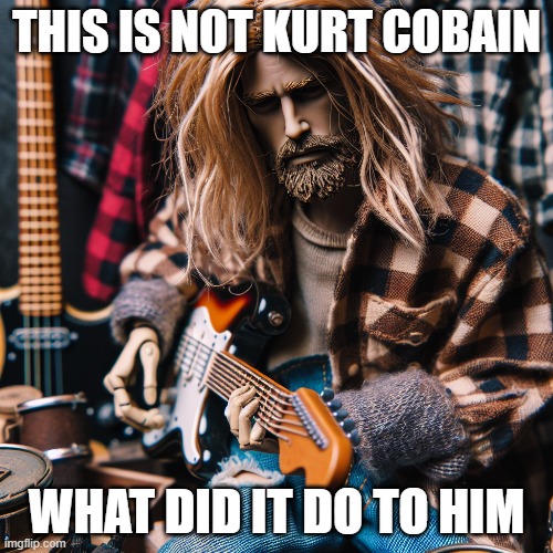 THIS IS NOT KURT COBAIN; WHAT DID IT DO TO HIM | made w/ Imgflip meme maker