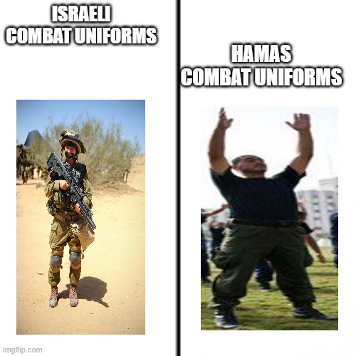 While the IDF uses actual military vests, HAMAS uses civilian clothese and counted as civilian deaths. | HAMAS COMBAT UNIFORMS; ISRAELI COMBAT UNIFORMS | image tagged in t chart,israel,palestine,lies | made w/ Imgflip meme maker