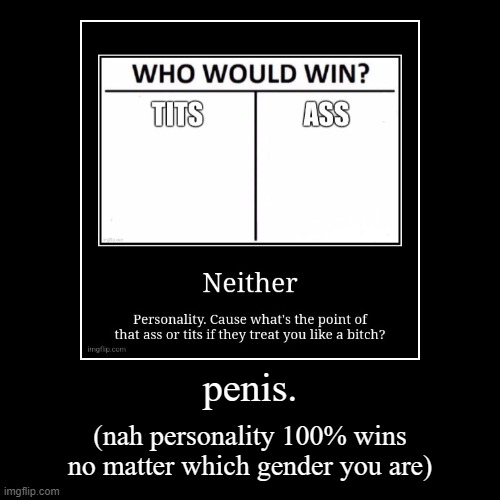 penis. | (nah personality 100% wins no matter which gender you are) | image tagged in funny,demotivationals | made w/ Imgflip demotivational maker