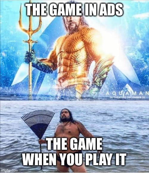 Don’t know if its original | THE GAME IN ADS; THE GAME WHEN YOU PLAY IT | image tagged in high quality vs low quality aquaman,relatable | made w/ Imgflip meme maker