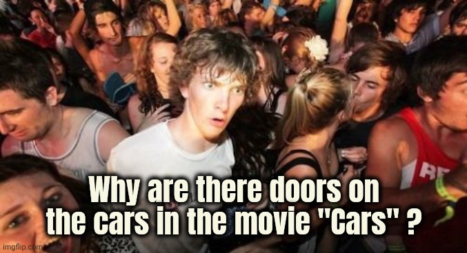 Sudden Clarity Clarence Meme | Why are there doors on the cars in the movie "Cars" ? | image tagged in memes,sudden clarity clarence | made w/ Imgflip meme maker