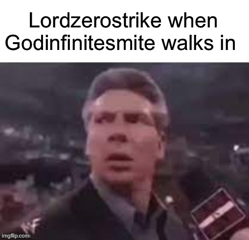 Imma follow what you guys are doing because why not | Lordzerostrike when Godinfinitesmite walks in | image tagged in x when x walks in,why are you reading the tags | made w/ Imgflip meme maker