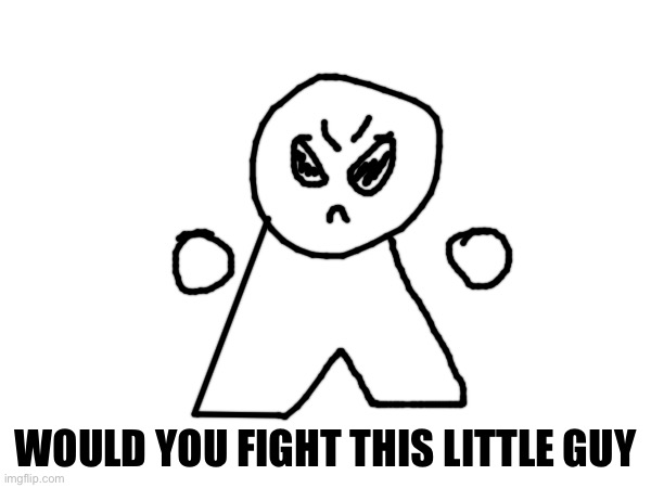 Choice | WOULD YOU FIGHT THIS LITTLE GUY | made w/ Imgflip meme maker