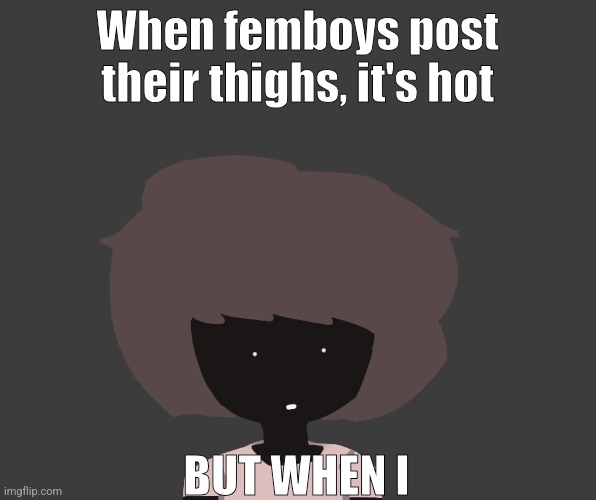 /j | When femboys post their thighs, it's hot; BUT WHEN I | image tagged in qhar ben | made w/ Imgflip meme maker