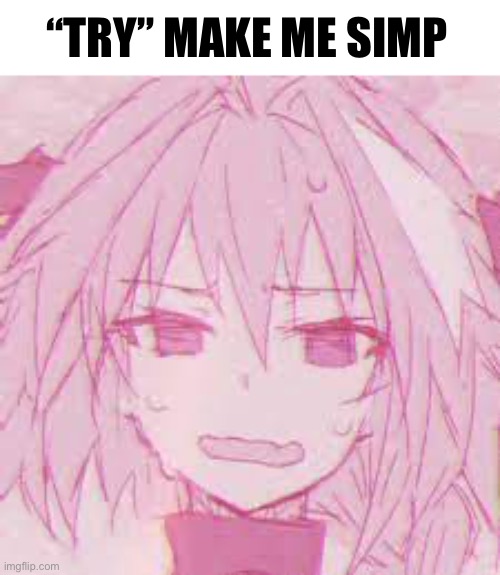 I’ma disappear now | “TRY” MAKE ME SIMP | image tagged in flustered astolfo | made w/ Imgflip meme maker