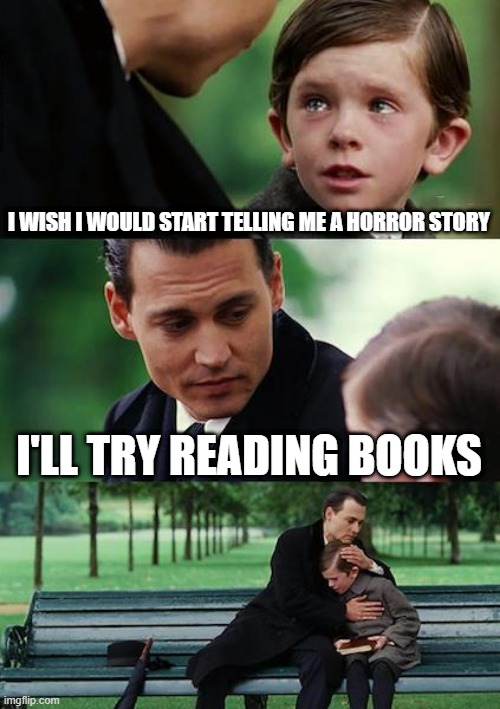 I read a horror story | I WISH I WOULD START TELLING ME A HORROR STORY; I'LL TRY READING BOOKS | image tagged in memes,finding neverland,funny | made w/ Imgflip meme maker