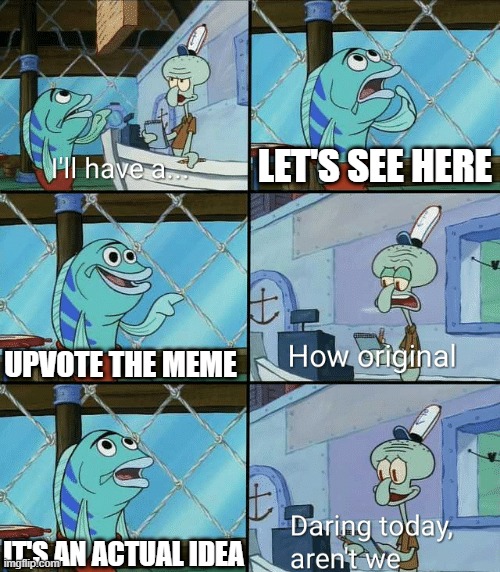 I found an actual idea | LET'S SEE HERE; UPVOTE THE MEME; IT'S AN ACTUAL IDEA | image tagged in daring today aren't we squidward,funny,memes | made w/ Imgflip meme maker