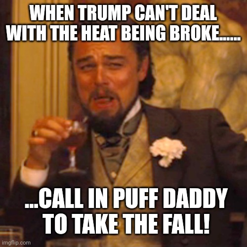 Break yourselves off a piece of that zanibar! | WHEN TRUMP CAN'T DEAL WITH THE HEAT BEING BROKE...... ...CALL IN PUFF DADDY
TO TAKE THE FALL! | image tagged in memes,laughing leo | made w/ Imgflip meme maker