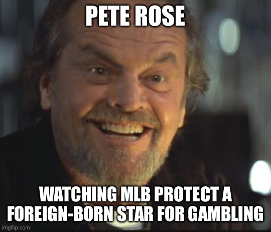 Jack Nicholson anger management | PETE ROSE; WATCHING MLB PROTECT A FOREIGN-BORN STAR FOR GAMBLING | image tagged in jack nicholson anger management,illegal immigration | made w/ Imgflip meme maker