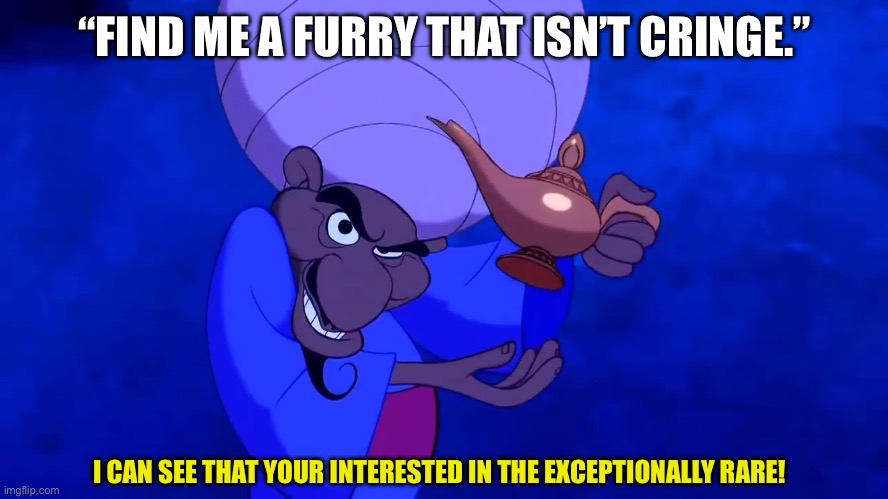 Furrys are cringe. | “FIND ME A FURRY THAT ISN’T CRINGE.”; I CAN SEE THAT YOUR INTERESTED IN THE EXCEPTIONALLY RARE! | image tagged in aladdin merchant,anti furry,funny memes,first meme | made w/ Imgflip meme maker