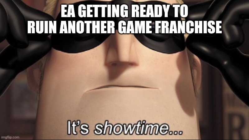 It's showtime | EA GETTING READY TO RUIN ANOTHER GAME FRANCHISE | image tagged in it's showtime | made w/ Imgflip meme maker