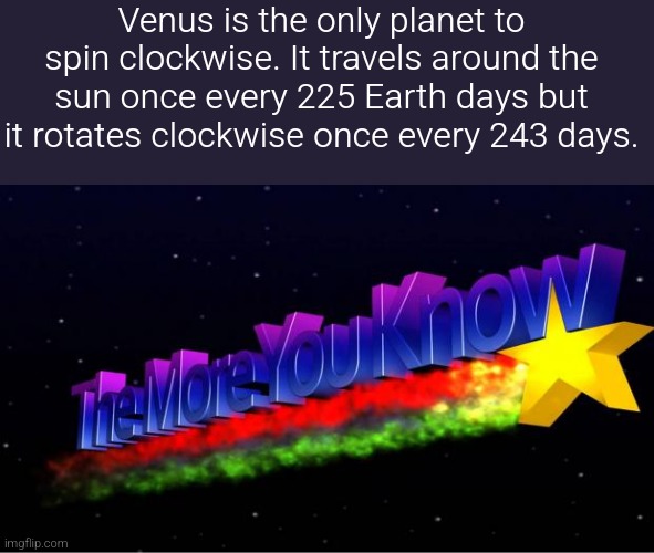 The More You Know | Venus is the only planet to spin clockwise. It travels around the sun once every 225 Earth days but it rotates clockwise once every 243 days. | made w/ Imgflip meme maker