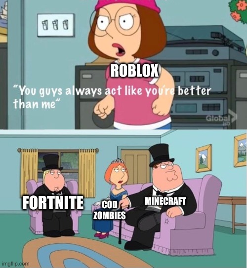 who likes roblox? | ROBLOX; MINECRAFT; FORTNITE; COD ZOMBIES | image tagged in you guys always act like you're better than me | made w/ Imgflip meme maker