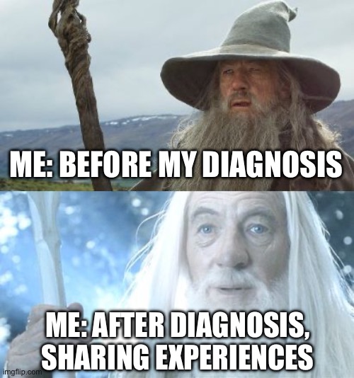 Gandalf The Gaslighted | ME: BEFORE MY DIAGNOSIS; ME: AFTER DIAGNOSIS, SHARING EXPERIENCES | image tagged in gandalf before after,illness,sickness,sick,gandalf | made w/ Imgflip meme maker