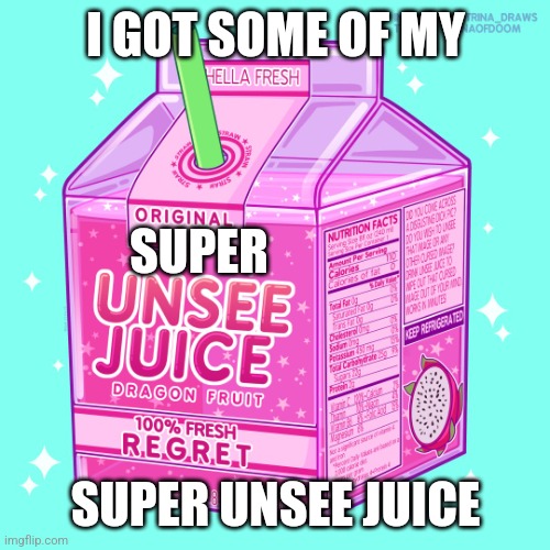 Unsee juice | I GOT SOME OF MY SUPER UNSEE JUICE SUPER | image tagged in unsee juice | made w/ Imgflip meme maker