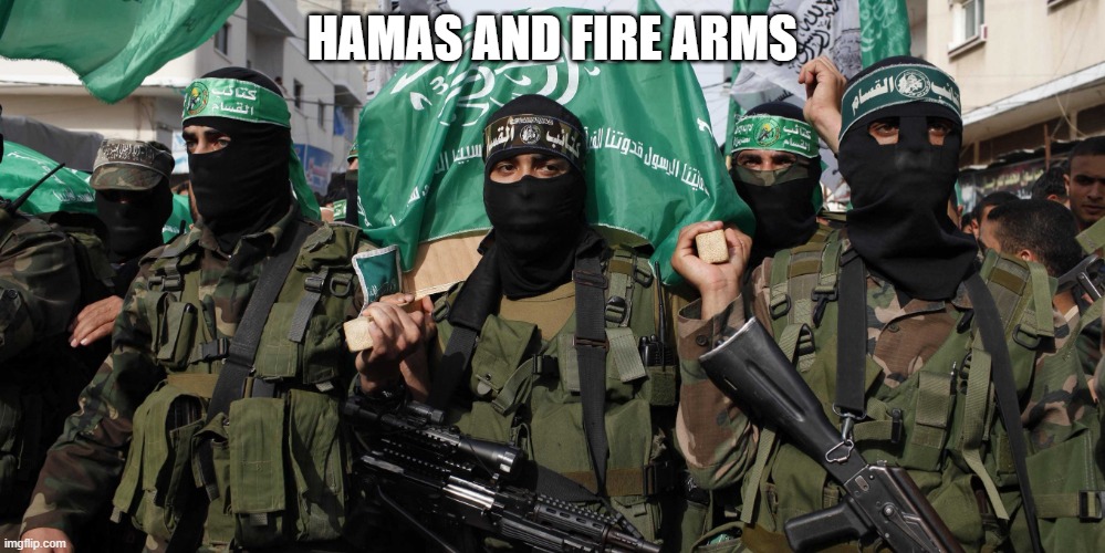 Hamas | HAMAS AND FIRE ARMS | image tagged in hamas | made w/ Imgflip meme maker