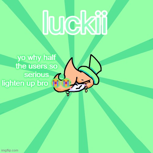 luckii | yo why half the users so serious lighten up bro 😭😭 | image tagged in luckii | made w/ Imgflip meme maker
