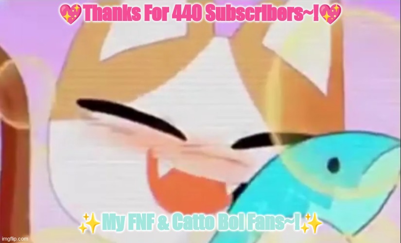?✨*•.¸꧁★My Goal Is 440 Subscribers On YT Channel~!★꧂¸.•*?✨ | 💖Thanks For 440 Subscribers~!💖; ✨My FNF & Catto Boi Fans~!✨ | image tagged in cats | made w/ Imgflip meme maker