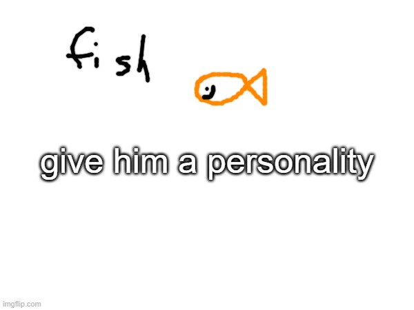 give him a personality | made w/ Imgflip meme maker