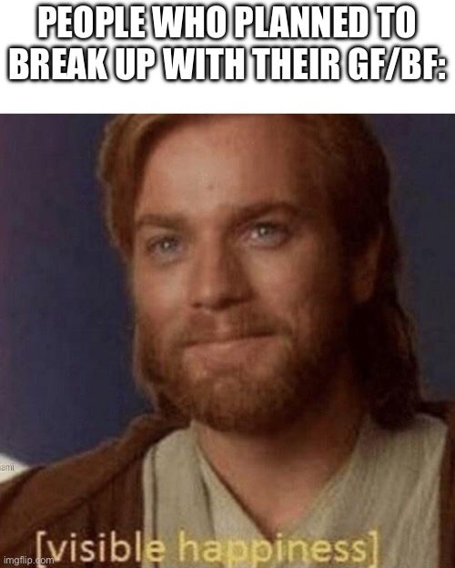 Visible Happiness | PEOPLE WHO PLANNED TO BREAK UP WITH THEIR GF/BF: | image tagged in visible happiness | made w/ Imgflip meme maker