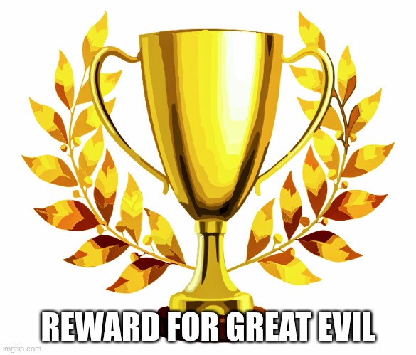 You Win! | REWARD FOR GREAT EVIL | image tagged in you win | made w/ Imgflip meme maker