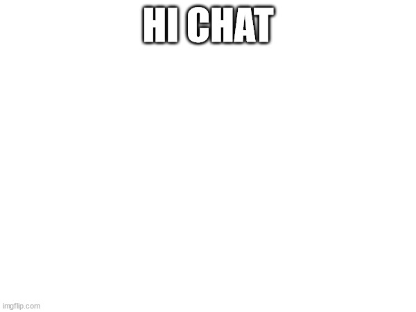 HI CHAT | made w/ Imgflip meme maker