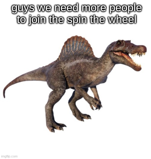 JPSpinoSaurus's other announcement temp | guys we need more people to join the spin the wheel | image tagged in jpspinosaurus's other announcement temp | made w/ Imgflip meme maker