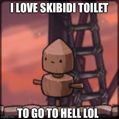 (note to mods: read the whole thing) | I LOVE SKIBIDI TOILET; TO GO TO HELL LOL | image tagged in skibidi toilet,memes | made w/ Imgflip meme maker