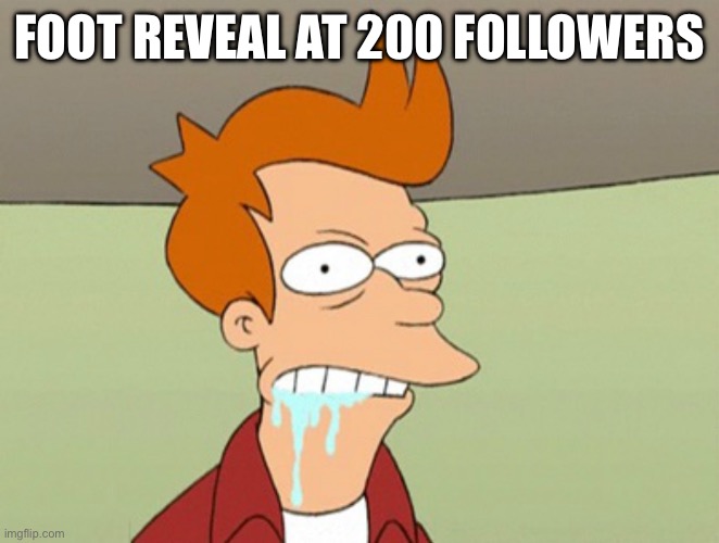 Slobbery Futurama Fry | FOOT REVEAL AT 200 FOLLOWERS | image tagged in slobbery futurama fry | made w/ Imgflip meme maker