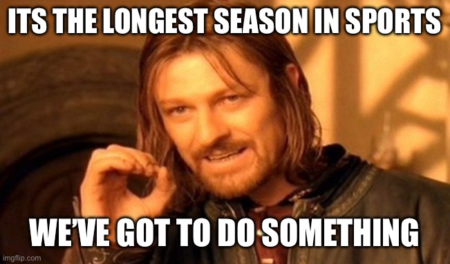ITS THE LONGEST SEASON IN SPORTS WE’VE GOT TO DO SOMETHING | image tagged in memes,one does not simply | made w/ Imgflip meme maker