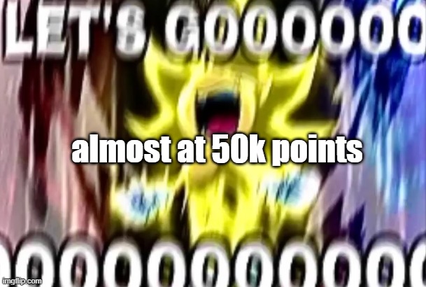 sonic lets gooooooooo | almost at 50k points | image tagged in sonic lets gooooooooo | made w/ Imgflip meme maker