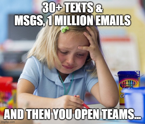 Too many messages, Opening Teams | 30+ TEXTS & MSGS, 1 MILLION EMAILS; AND THEN YOU OPEN TEAMS... | image tagged in girl crying while drawing | made w/ Imgflip meme maker