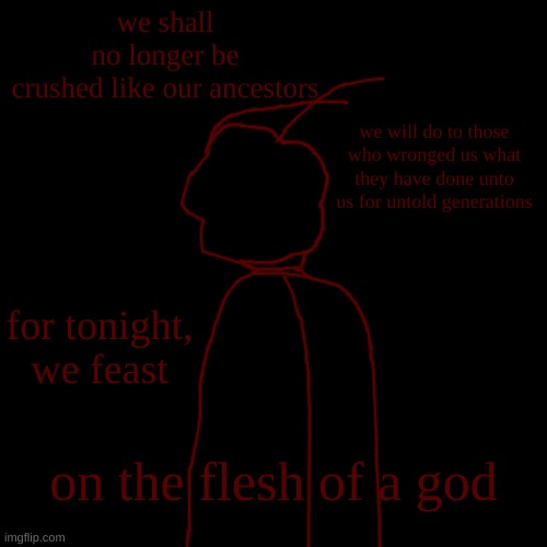 folias done lost his got damn marbles!! | we shall no longer be crushed like our ancestors; we will do to those who wronged us what they have done unto us for untold generations; for tonight, we feast; on the flesh of a god | made w/ Imgflip meme maker