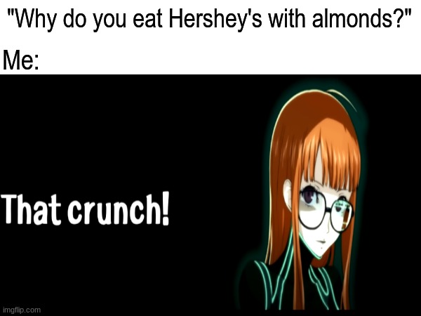Good taste in sweets | "Why do you eat Hershey's with almonds?"; Me: | image tagged in memes,funny,chocolate,persona 5,pop culture | made w/ Imgflip meme maker