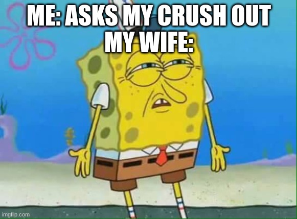 HEHEHAHA | ME: ASKS MY CRUSH OUT
MY WIFE: | image tagged in confused spongebob | made w/ Imgflip meme maker