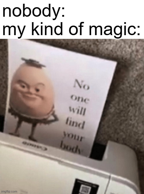 No one will find your body | nobody:
my kind of magic: | image tagged in no one will find your body | made w/ Imgflip meme maker