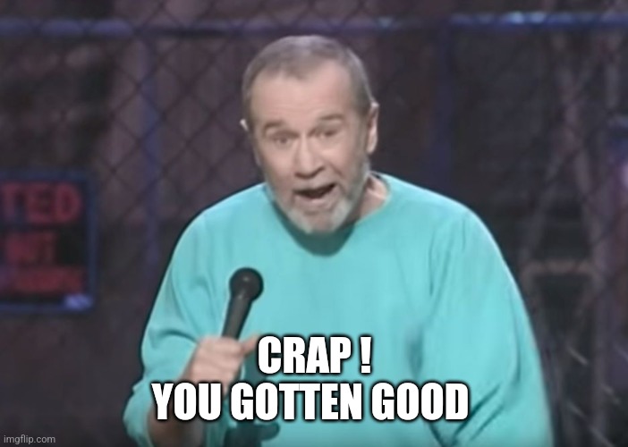 George Carlin on Guns | CRAP !
YOU GOTTEN GOOD | image tagged in george carlin on guns | made w/ Imgflip meme maker