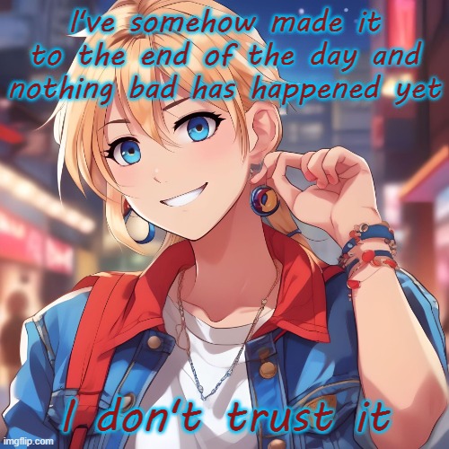 Sure_why_not under ai filter | I've somehow made it to the end of the day and nothing bad has happened yet; I don't trust it | image tagged in sure_why_not under ai filter | made w/ Imgflip meme maker