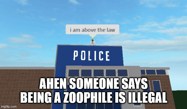 I am above the law | AHEN SOMEONE SAYS BEING A ZOOPHILE IS ILLEGAL | image tagged in i am above the law | made w/ Imgflip meme maker