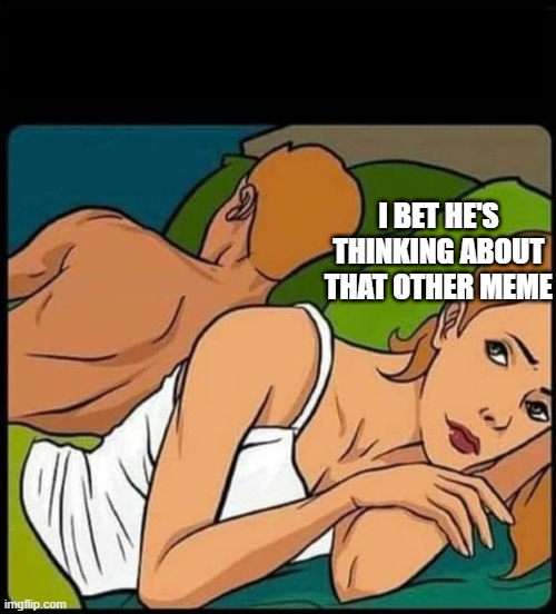 I bet he's thinking about other | I BET HE'S THINKING ABOUT THAT OTHER MEME | image tagged in i bet he's thinking about other women | made w/ Imgflip meme maker