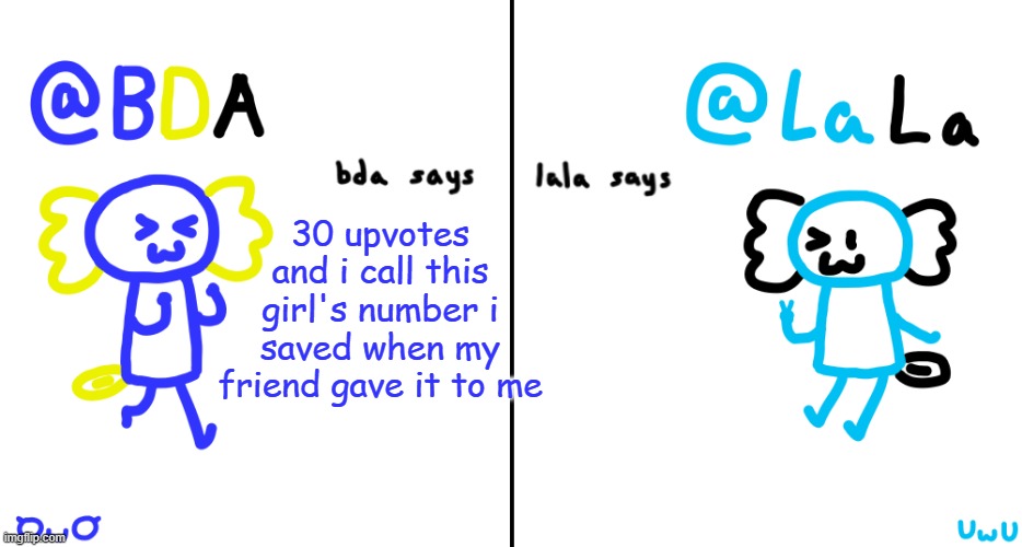 bda and lala announcment temp | 30 upvotes and i call this girl's number i saved when my friend gave it to me | image tagged in bda and lala announcment temp | made w/ Imgflip meme maker