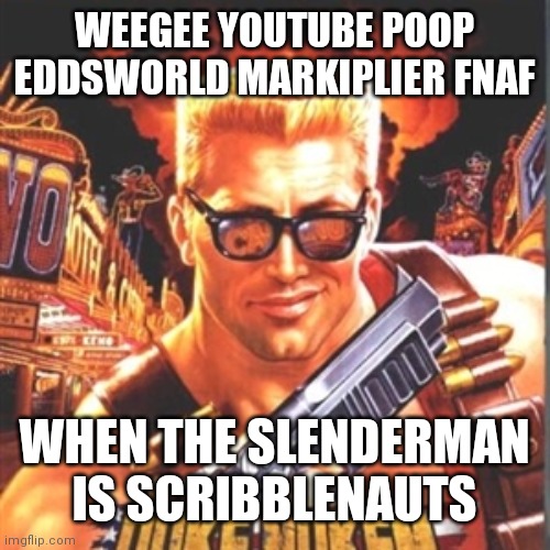 Weegee YouTube Poop Eddsworld Markiplier FNaF, When the Slenderman is Scribblenauts | WEEGEE YOUTUBE POOP EDDSWORLD MARKIPLIER FNAF; WHEN THE SLENDERMAN IS SCRIBBLENAUTS | image tagged in duke nukem | made w/ Imgflip meme maker