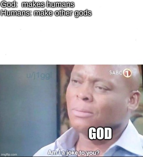 Polytheism | God:  makes humans
Humans: make other gods; GOD | image tagged in am i a joke to you | made w/ Imgflip meme maker
