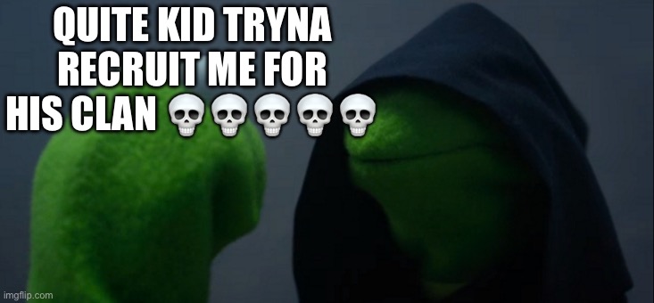 Evil Kermit | QUITE KID TRYNA RECRUIT ME FOR HIS CLAN 💀💀💀💀💀 | image tagged in memes,evil kermit | made w/ Imgflip meme maker
