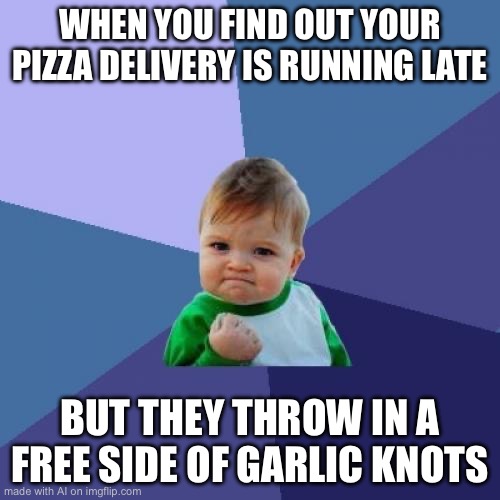 Success Kid | WHEN YOU FIND OUT YOUR PIZZA DELIVERY IS RUNNING LATE; BUT THEY THROW IN A FREE SIDE OF GARLIC KNOTS | image tagged in memes,success kid | made w/ Imgflip meme maker
