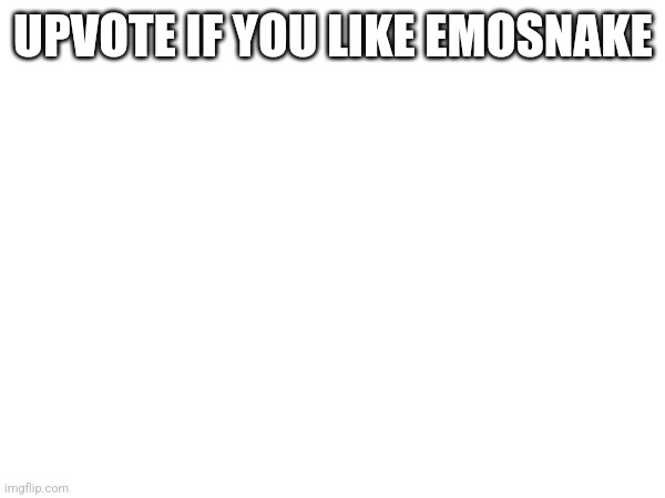 UPVOTE IF YOU LIKE EMOSNAKE | made w/ Imgflip meme maker