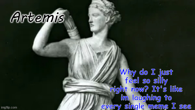 Also I posted some things | Artemis; Why do I just feel so silly right now? It's like im laughing to every single meme I see | image tagged in artemis | made w/ Imgflip meme maker