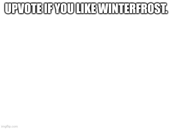 UPVOTE IF YOU LIKE WINTERFROST. | made w/ Imgflip meme maker