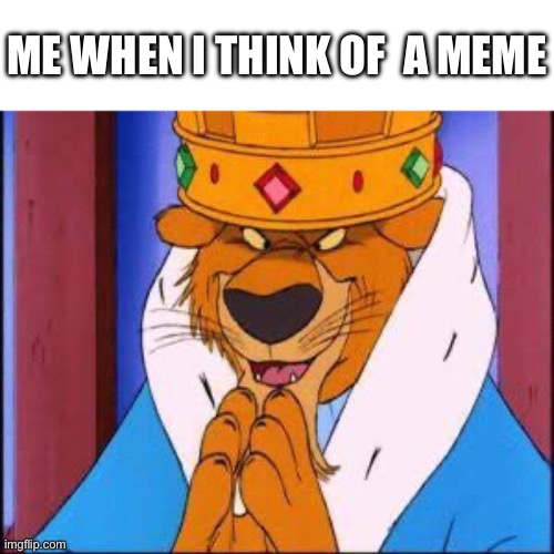 ME WHEN I THINK OF  A MEME | made w/ Imgflip meme maker